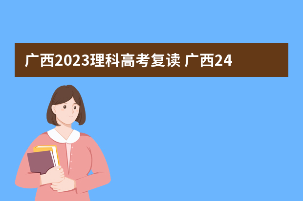 广西2023理科高考复读 广西24年还可以复读吗